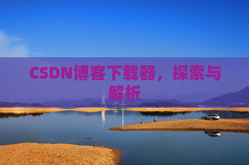 CSDN博客下载器，探索与解析